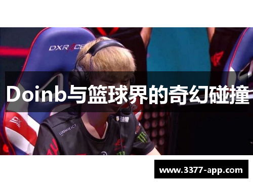 Doinb与篮球界的奇幻碰撞