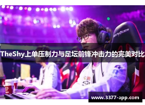 TheShy上单压制力与足坛前锋冲击力的完美对比