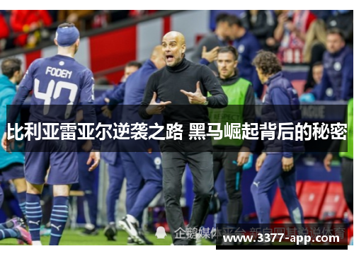 比利亚雷亚尔逆袭之路 黑马崛起背后的秘密
