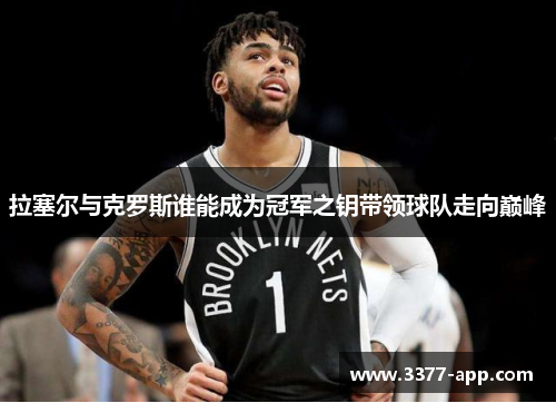 拉塞尔与克罗斯谁能成为冠军之钥带领球队走向巅峰