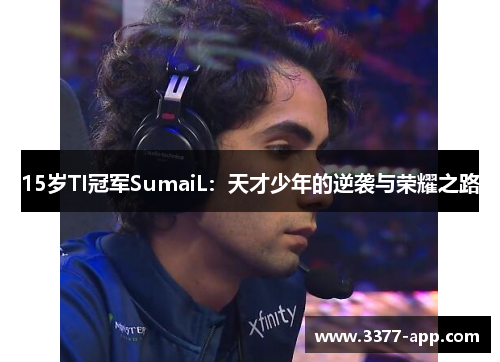 15岁TI冠军SumaiL：天才少年的逆袭与荣耀之路
