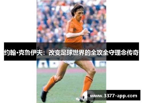 约翰·克鲁伊夫：改变足球世界的全攻全守理念传奇
