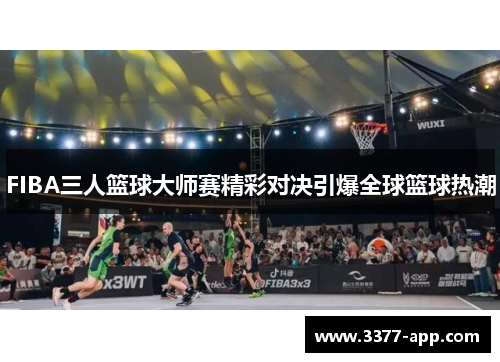 FIBA三人篮球大师赛精彩对决引爆全球篮球热潮