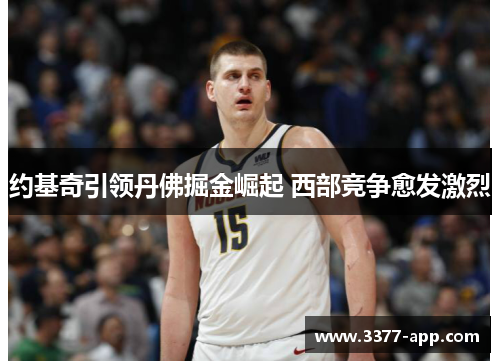 约基奇引领丹佛掘金崛起 西部竞争愈发激烈