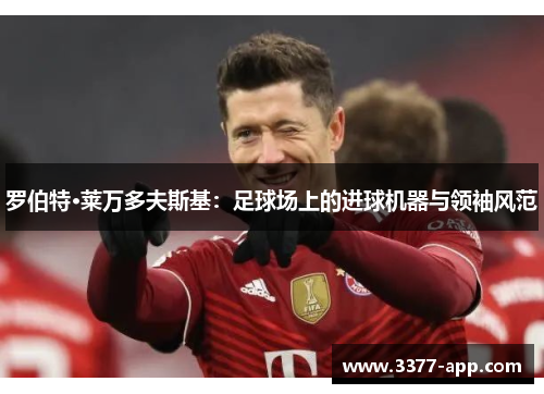 罗伯特·莱万多夫斯基：足球场上的进球机器与领袖风范