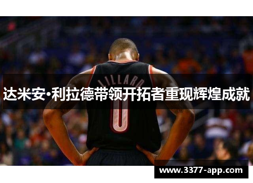 达米安·利拉德带领开拓者重现辉煌成就