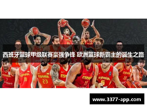 西班牙篮球甲级联赛豪强争锋 欧洲篮球新霸主的诞生之路