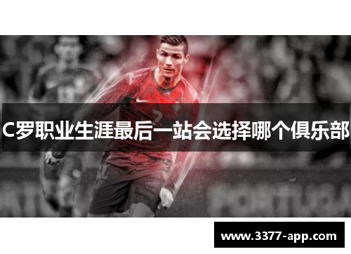 C罗职业生涯最后一站会选择哪个俱乐部