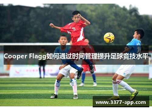 Cooper Flagg如何通过时间管理提升足球竞技水平