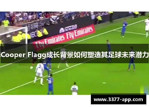 Cooper Flagg成长背景如何塑造其足球未来潜力