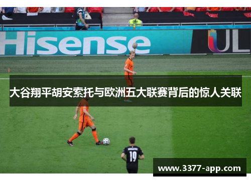 大谷翔平胡安索托与欧洲五大联赛背后的惊人关联