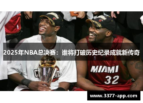 2025年NBA总决赛：谁将打破历史纪录成就新传奇