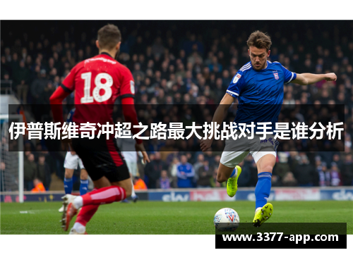 伊普斯维奇冲超之路最大挑战对手是谁分析