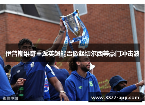 伊普斯维奇重返英超能否掀起切尔西等豪门冲击波