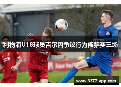 利物浦U18球员吉尔因争议行为被禁赛三场