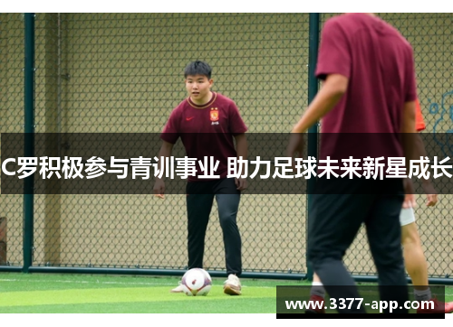 C罗积极参与青训事业 助力足球未来新星成长