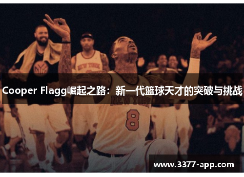 Cooper Flagg崛起之路：新一代篮球天才的突破与挑战