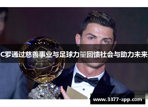 C罗通过慈善事业与足球力量回馈社会与助力未来