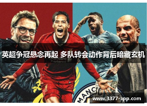 英超争冠悬念再起 多队转会动作背后暗藏玄机